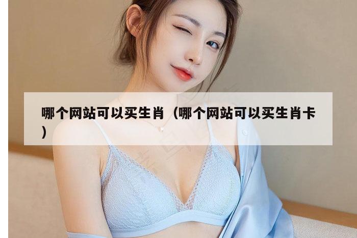 哪个网站可以买生肖（哪个网站可以买生肖卡）