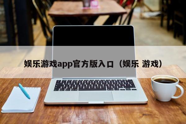 娱乐游戏app官方版入口（娱乐 游戏）